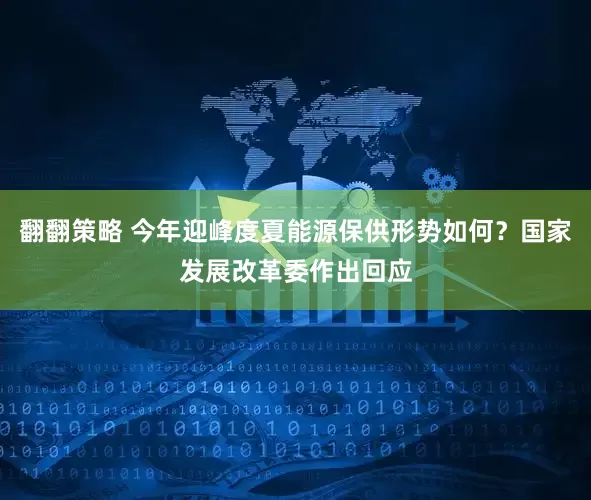 翻翻策略 今年迎峰度夏能源保供形势如何？国家发展改革委作出回应