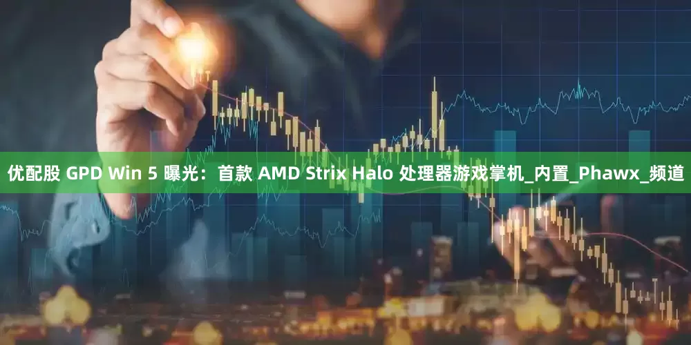 优配股 GPD Win 5 曝光：首款 AMD Strix Halo 处理器游戏掌机_内置_Phawx_频道