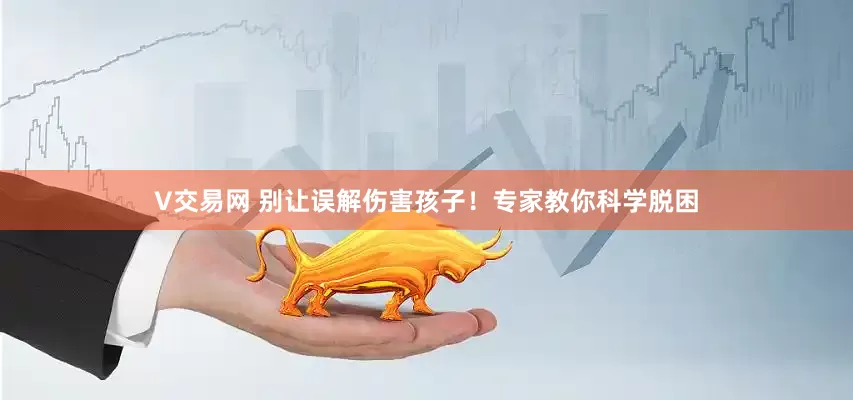 V交易网 别让误解伤害孩子！专家教你科学脱困