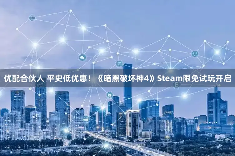 优配合伙人 平史低优惠！《暗黑破坏神4》Steam限免试玩开启