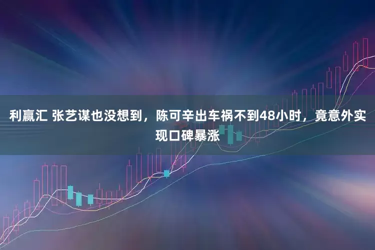 利赢汇 张艺谋也没想到，陈可辛出车祸不到48小时，竟意外实现口碑暴涨