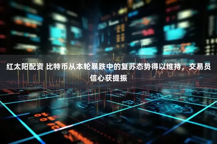 红太阳配资 比特币从本轮暴跌中的复苏态势得以维持，交易员信心获提振
