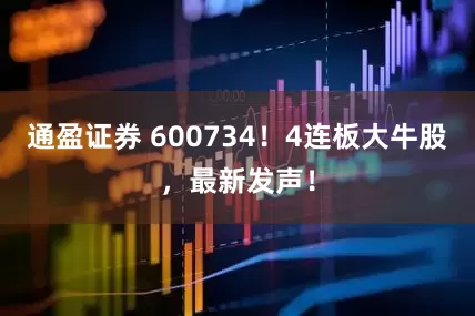 通盈证券 600734！4连板大牛股，最新发声！