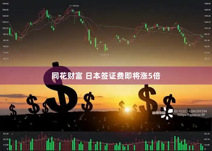 同花财富 日本签证费即将涨5倍